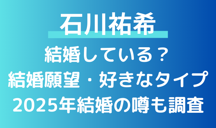 石川祐希は未婚！結婚願望・好きなタイプも！2025年結婚の噂も調査