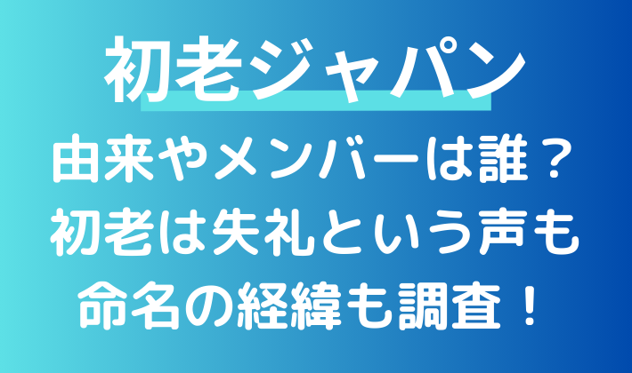 初老ジャパンの由来やメンバーは誰？ネットでは失礼という声も