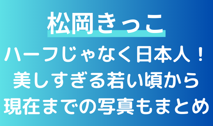 松岡きっこはハーフ？若い頃から現在の画像もまとめ